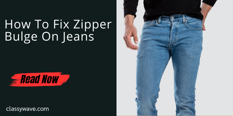How To Fix Zipper Bulge On Jeans-6 Easy Steps - Classy Wave
