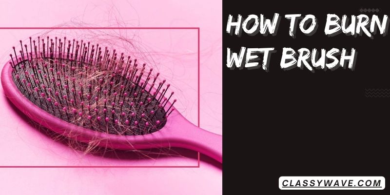 how-to-burn-wet-brush