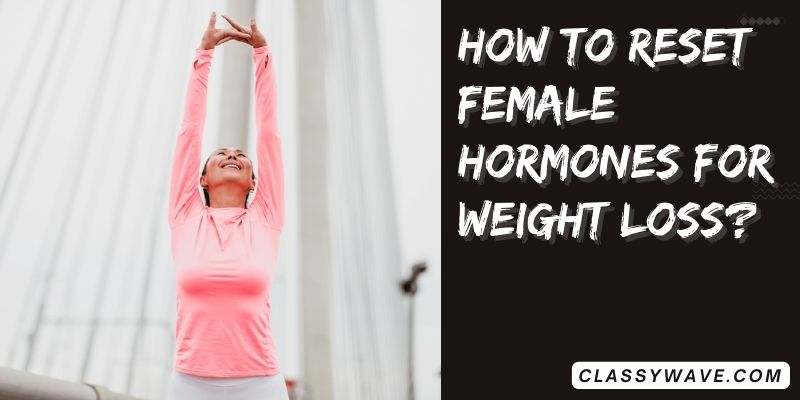 How To Reset Female Hormones For Weight Loss Transformation 