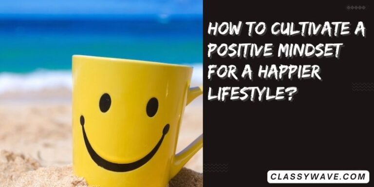 How to cultivate a positive mindset for a happier lifestyle