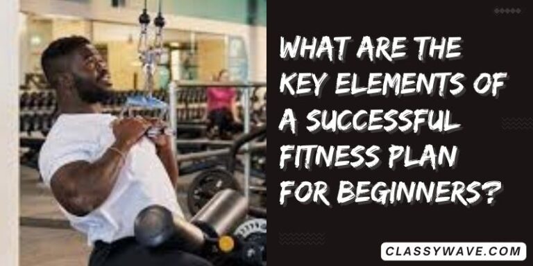 What are the key elements of a successful fitness plan for beginners?