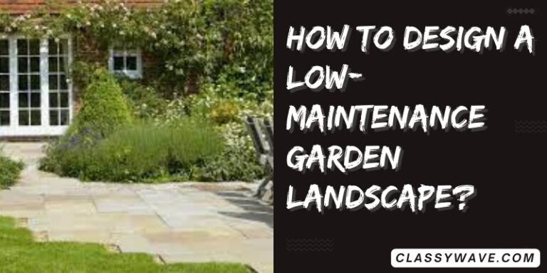 How to Design a Low-Maintenance Garden Landscape?