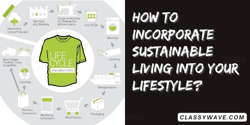 How to incorporate sustainable living into your lifestyle?