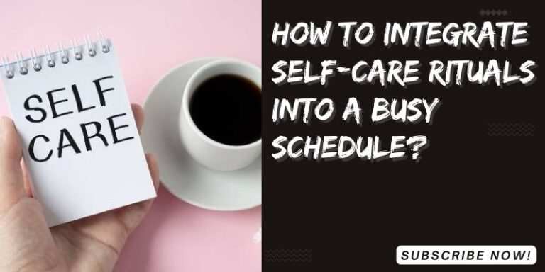 How to integrate self-care rituals into a busy schedule?