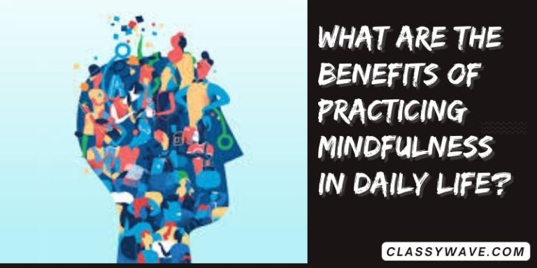 What are the benefits of practicing mindfulness in daily life?