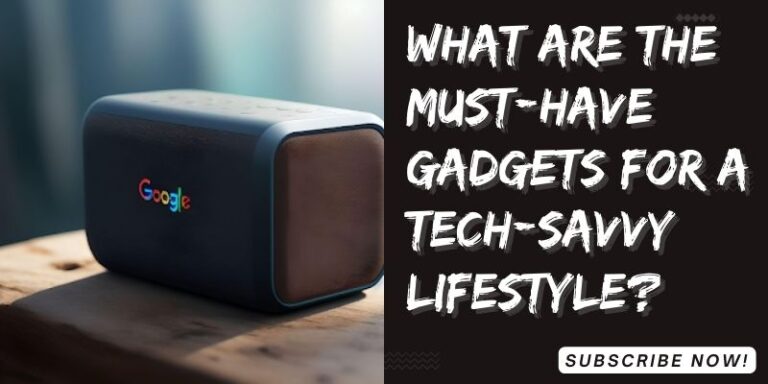 What are the must-have gadgets for a tech-savvy lifestyle?