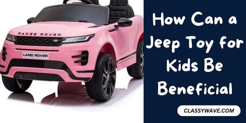 How Can a Jeep Toy for Kids Be Beneficial