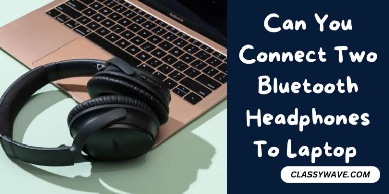 Can You Connect Two Bluetooth Headphones To Laptop – Step-by-Step Guide