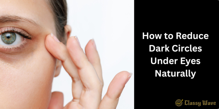 How to Reduce Dark Circles Under Eyes Naturally | Classy Wave
