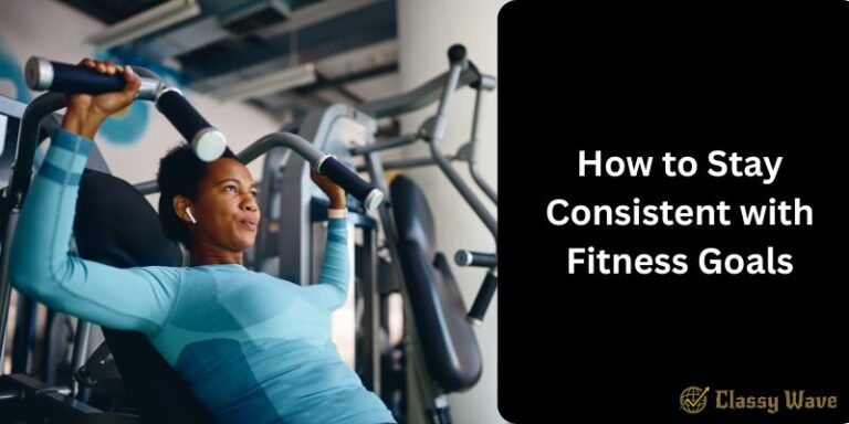 How to Stay Consistent with Fitness Goals |  Classy Wave