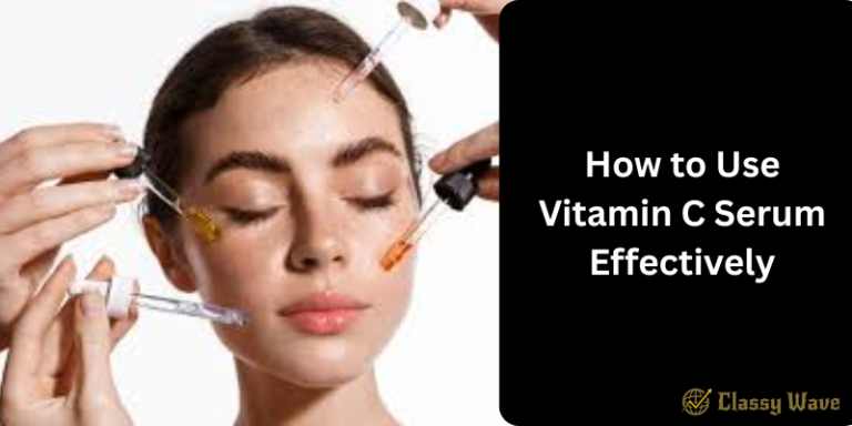 How to Use Vitamin C Serum Effectively | Classy Wave