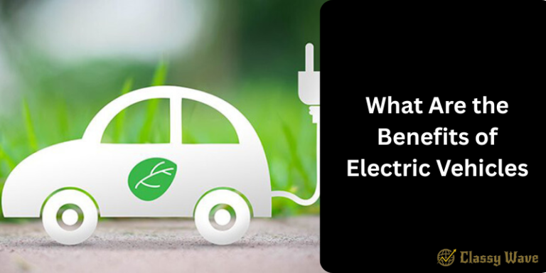 What Are the Benefits of Electric Vehicles | Classy Wave