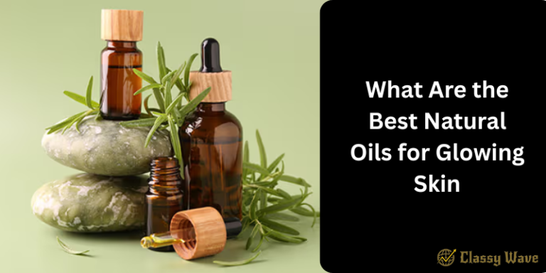 What Are the Best Natural Oils for Glowing Skin | Classy Wave