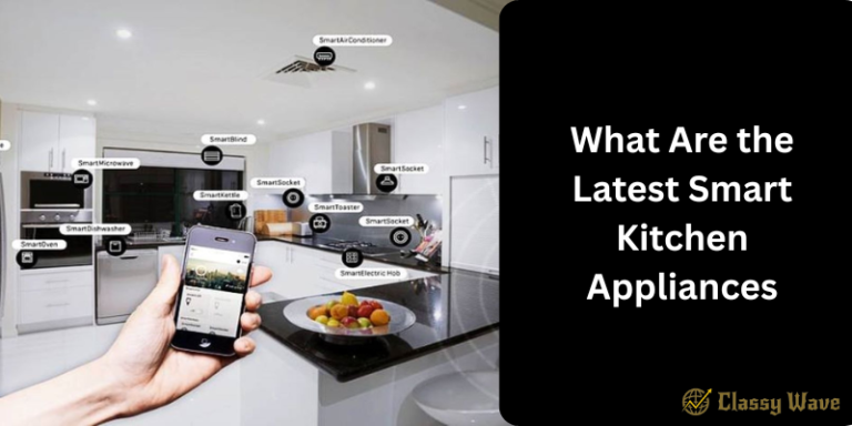 What Are the Latest Smart Kitchen Appliances | Classy Wave