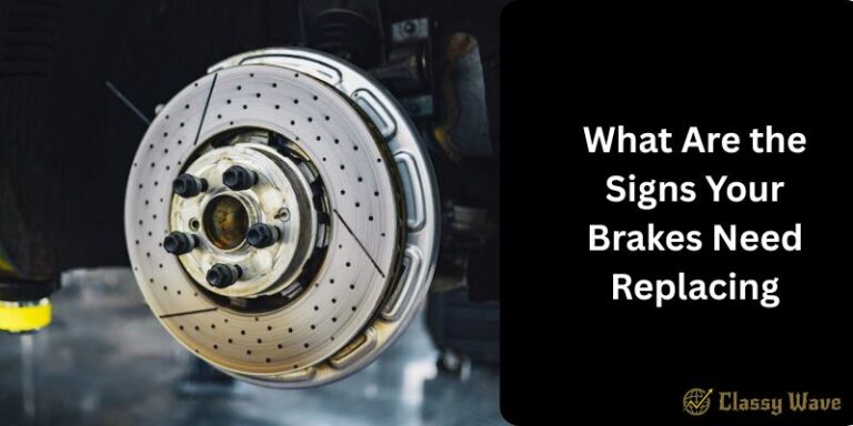 What Are the Signs Your Brakes Need Replacing | Classy Wave