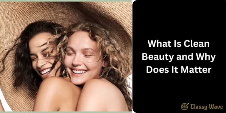 What Is Clean Beauty and Why Does It Matter | Classy Wave
