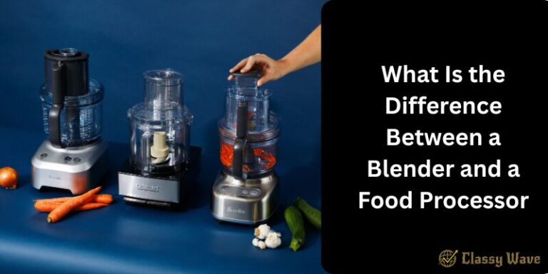 What Is the Difference Between a Blender and a Food Processor | Classy Wave