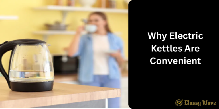 Why Electric Kettles Are Convenient | Classy Wave