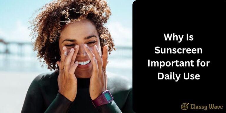 Why Is Sunscreen Important for Daily Use | Classy Wave